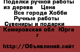  Поделки ручной работы из дерева  › Цена ­ 3-15000 - Все города Хобби. Ручные работы » Сувениры и подарки   . Кемеровская обл.,Юрга г.